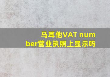 马耳他VAT number营业执照上显示吗